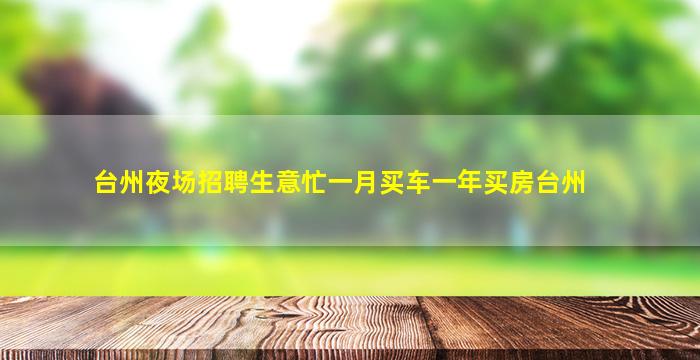 台州夜场招聘生意忙一月买车一年买房台州