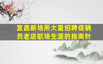 宜昌新场所大量招聘促销员老店职场生涯的指南针